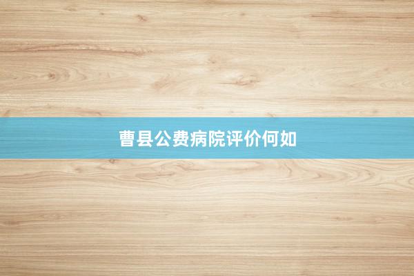 曹县公费病院评价何如