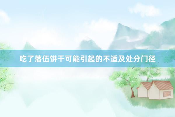 吃了落伍饼干可能引起的不适及处分门径
