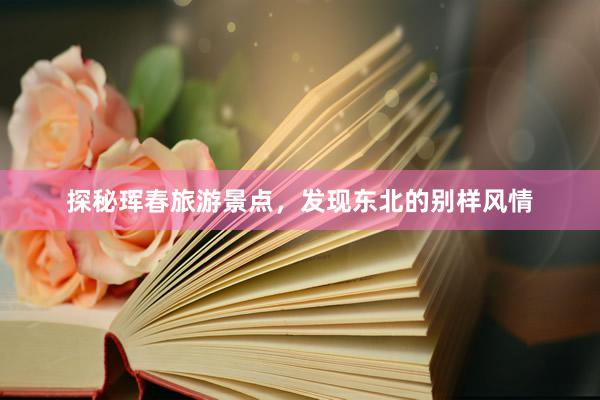 探秘珲春旅游景点，发现东北的别样风情