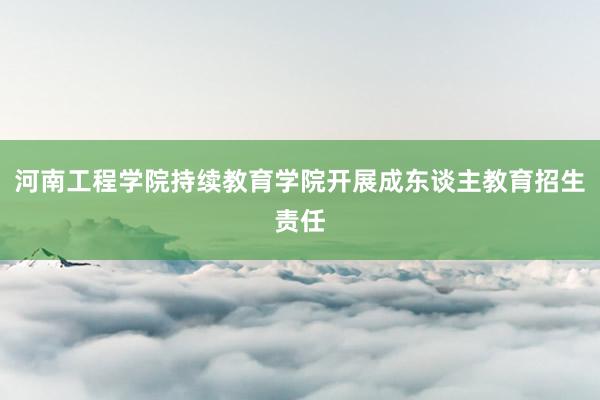 河南工程学院持续教育学院开展成东谈主教育招生责任