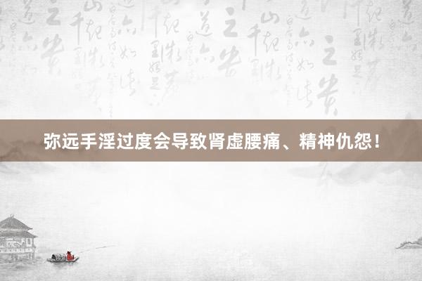 弥远手淫过度会导致肾虚腰痛、精神仇怨！